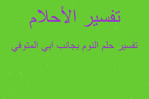 تفسير النوم بجانب ابي المتوفي في المنام