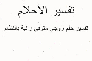 تفسير زوجي متوفي رانية بالنظام في المنام