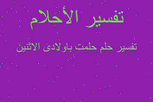 تفسير حلمت باولادى الاثنين في المنام تفسير حلمت باولادى الاثنين في المنام
