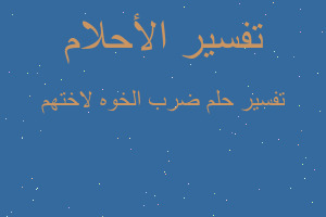 تفسير ضرب الخوه لاختهم في المنام