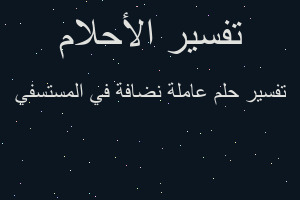 تفسير عاملة نضافة في المستسفي في المنام تفسير عاملة نضافة في المستسفي في المنام