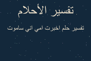 تفسير اخبرت امي اني ساموت في المنام تفسير اخبرت امي اني ساموت في المنام