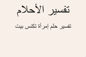 تفسير إمرأة تكنس بيت في المنام