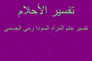 تفسير المرأه السودا رمي الجسمي في المنام