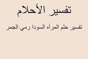 تفسير المرأه السودا رمي الجمر في المنام