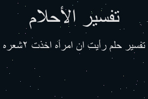 تفسير رأيت ان امرأه اخذت ٢شعره في المنام