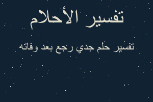 تفسير جدي رجع بعد وفاته في المنام