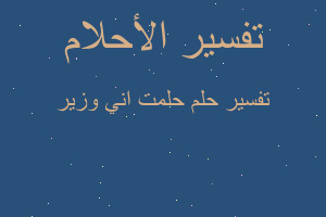 تفسير حلمت اني وزير في المنام