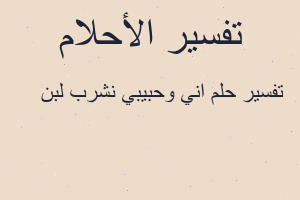 تفسير اني وحبيبي نشرب لبن 🥛 في المنام تفسير اني وحبيبي نشرب لبن 🥛 في المنام