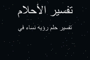 تفسير رؤيه نساء في في المنام