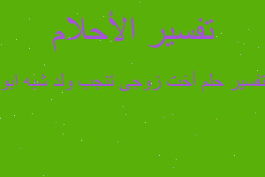 تفسير أخت زوجى تنجب ولد شبه ابو في المنام