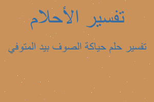 تفسير حياكة الصوف بيد المتوفي في المنام