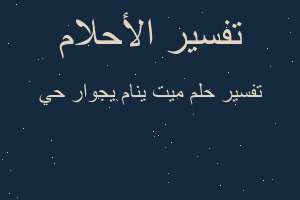 تفسير ميت ينام يجوار حي في المنام