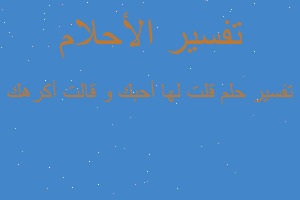 تفسير قلت لها أحبك و قالت أكرهك في المنام