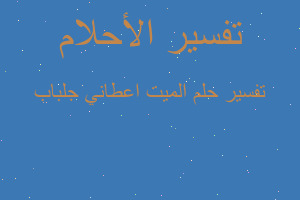 تفسير الميت اعطاني جلباب في المنام تفسير الميت اعطاني جلباب في المنام