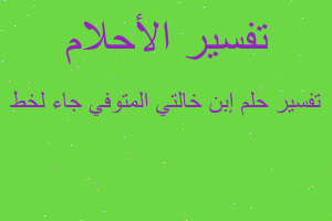 تفسير إبن خالتي المتوفي جاء لخط في المنام تفسير إبن خالتي المتوفي جاء لخط في المنام