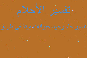 تفسير وجود حيوانات ميتة في طريق في المنام تفسير وجود حيوانات ميتة في طريق في المنام