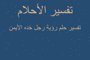 تفسير رؤية رجل خده الأيمن في المنام