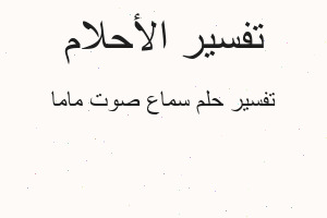 تفسير سماع صوت ماما في المنام