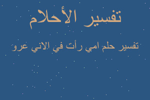 تفسير امي رأت في الاني عرو في المنام