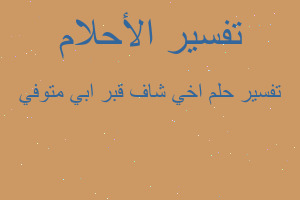 تفسير اخي شاف قبر ابي متوفي في المنام تفسير اخي شاف قبر ابي متوفي في المنام