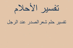 تفسير شعرالصدر عند الرجل في المنام