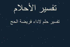 تفسير لاداء فريضة الحج في المنام