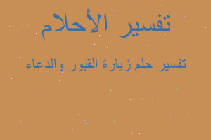 تفسير زيارة القبور والدعاء في المنام تفسير زيارة القبور والدعاء في المنام