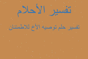 تفسير توصيه الأخ للاطمئنان في المنام