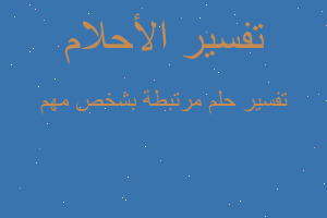 تفسير مرتبطة بشخص مهم في المنام