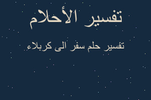 تفسير سفر الى كربلاء في المنام