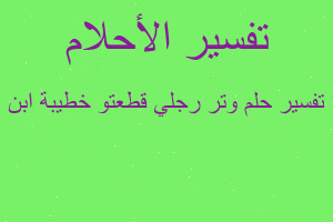 تفسير وتر رجلي قطعتو خطيبة ابن في المنام تفسير وتر رجلي قطعتو خطيبة ابن في المنام