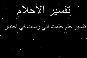 تفسير حلمت اني رسبت في اختبار ا في المنام