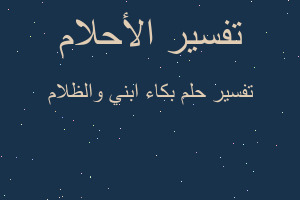 تفسير بكاء ابني والظلام في المنام