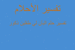 تفسير البأن لي طفلين ذكور في المنام تفسير البأن لي طفلين ذكور في المنام