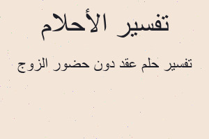 تفسير عقد دون حضور الزوج في المنام