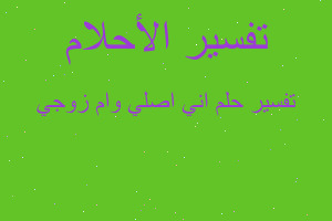 تفسير اني اصلي وام زوجي في المنام تفسير اني اصلي وام زوجي في المنام