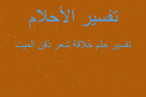 تفسير حلاقة شعر ذقن الميت في المنام