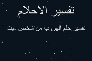 تفسير الهروب من شخص ميت في المنام