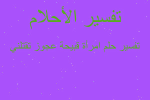 تفسير امرأة قبيحة عجوز تقتلني في المنام