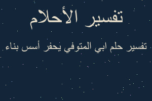 تفسير ابي المتوفي يحفر أسس بناء في المنام