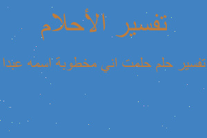 تفسير حلمت اني مخطوبة اسمه عبدا في المنام تفسير حلمت اني مخطوبة اسمه عبدا في المنام