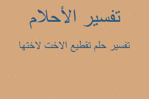 تفسير تقطيع الاخت لاختها في المنام