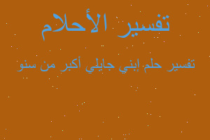 تفسير إبني جايلي أكبر من سنو في المنام تفسير إبني جايلي أكبر من سنو في المنام