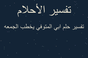 تفسير ابي المتوفي يخطب الجمعه في المنام