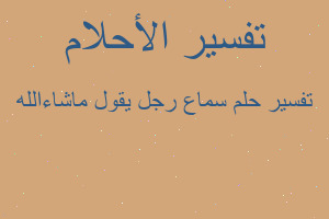 تفسير سماع رجل يقول ماشاءالله في المنام