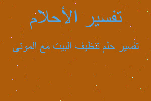 تفسير تنظيف البيت مع الموتى في المنام