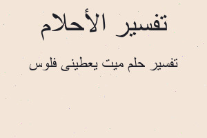 تفسير ميت يعطينى فلوس في المنام تفسير ميت يعطينى فلوس في المنام