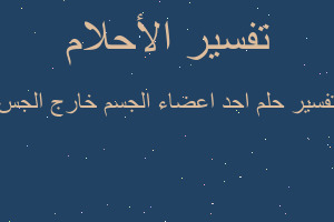 تفسير احد اعضاء الجسم خارج الجس في المنام