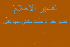 تفسير انا حلمت سلفتي معها بنتين في المنام